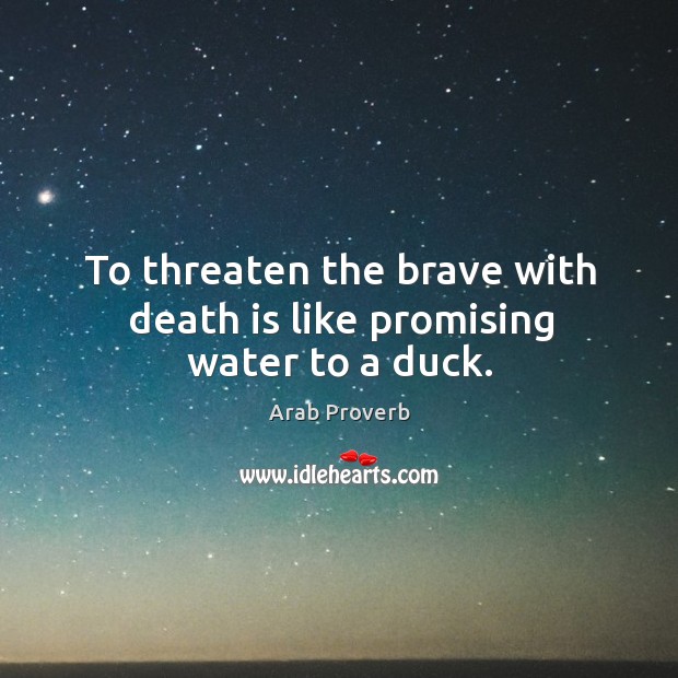 To threaten the brave with death is like promising water to a duck. Arab Proverbs Image
