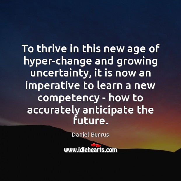 To thrive in this new age of hyper-change and growing uncertainty, it Daniel Burrus Picture Quote