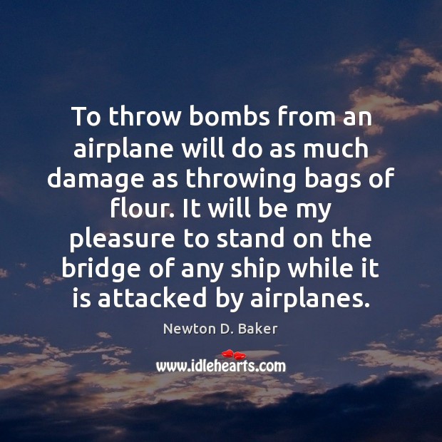 To throw bombs from an airplane will do as much damage as Newton D. Baker Picture Quote