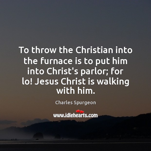 To throw the Christian into the furnace is to put him into Charles Spurgeon Picture Quote