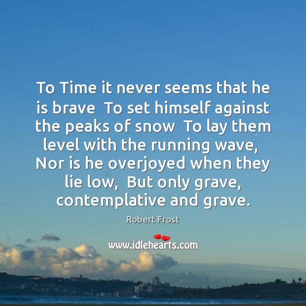 To Time it never seems that he is brave  To set himself Robert Frost Picture Quote