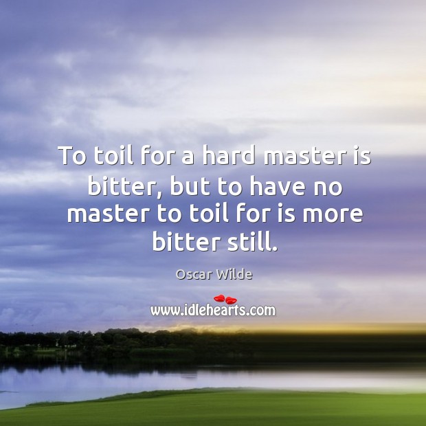 To toil for a hard master is bitter, but to have no Image