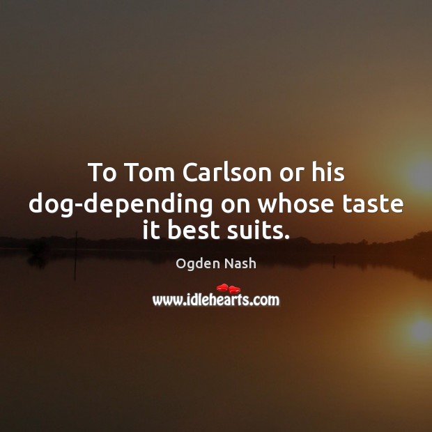 To Tom Carlson or his dog-depending on whose taste it best suits. Image