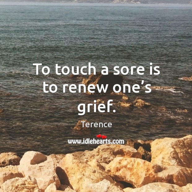 To touch a sore is to renew one’s grief. Image