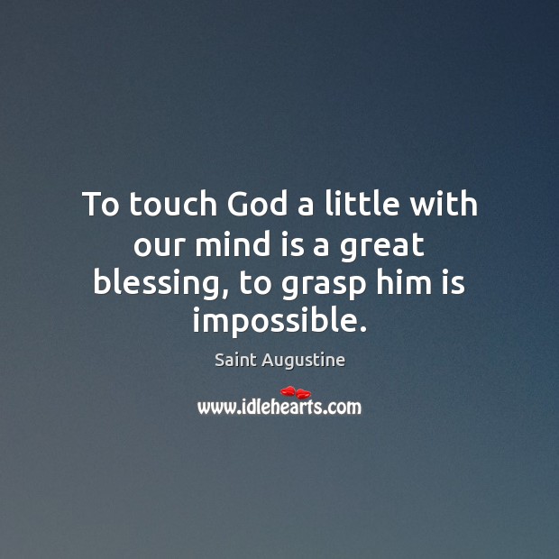 To touch God a little with our mind is a great blessing, to grasp him is impossible. Saint Augustine Picture Quote
