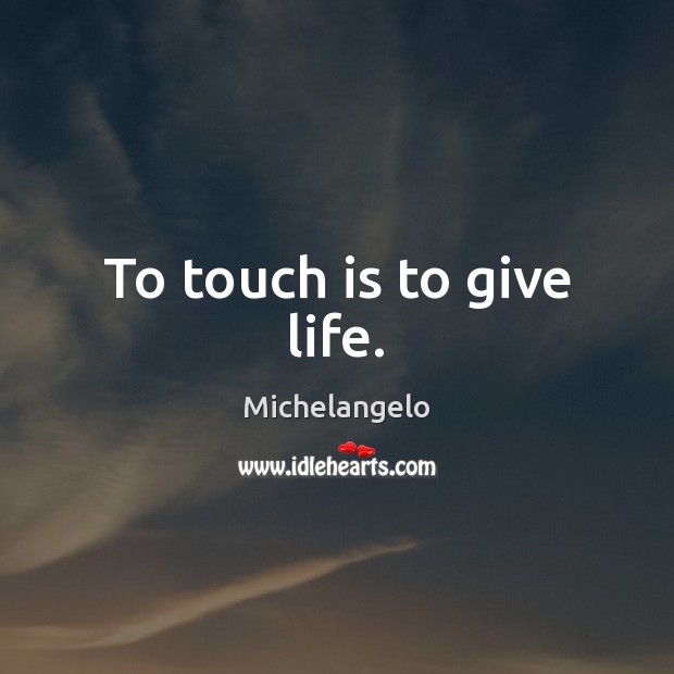 To touch is to give life. Michelangelo Picture Quote