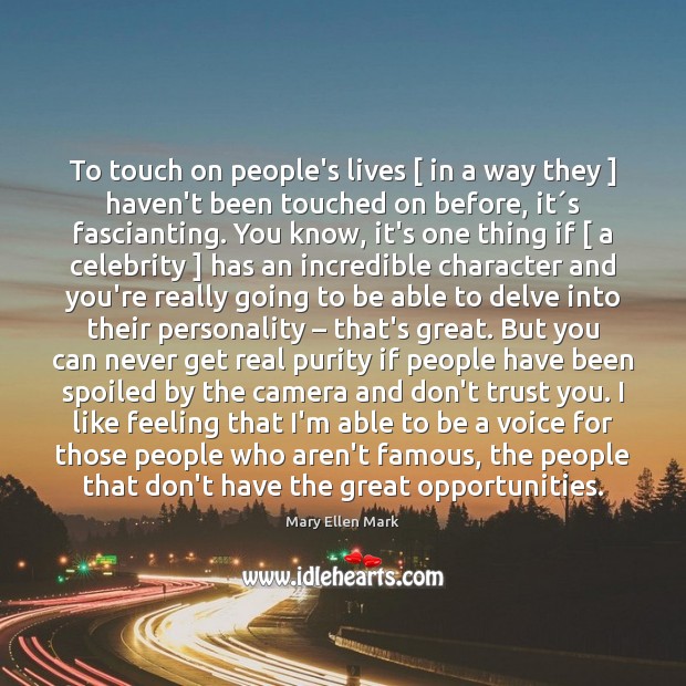 To touch on people’s lives [ in a way they ] haven’t been touched Image
