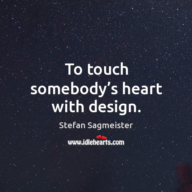 To touch somebody’s heart with design. Stefan Sagmeister Picture Quote