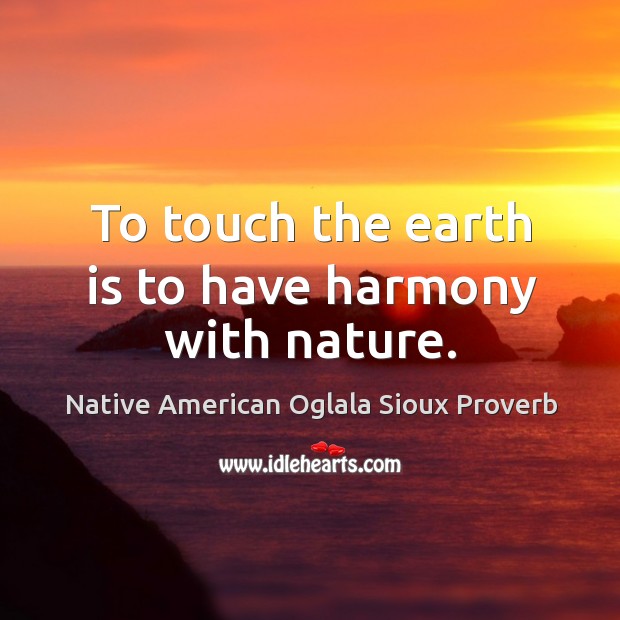 To touch the earth is to have harmony with nature. Native American Oglala Sioux Proverbs Image