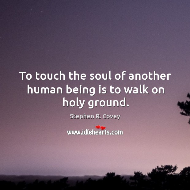 To touch the soul of another human being is to walk on holy ground. Image