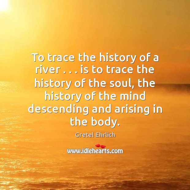 To trace the history of a river . . . is to trace the history Image