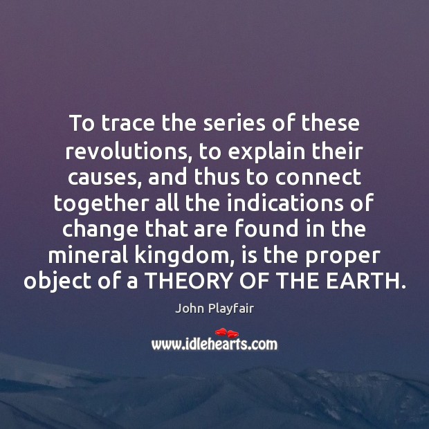To trace the series of these revolutions, to explain their causes, and John Playfair Picture Quote