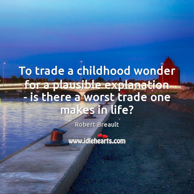 To trade a childhood wonder for a plausible explanation – is there Robert Breault Picture Quote