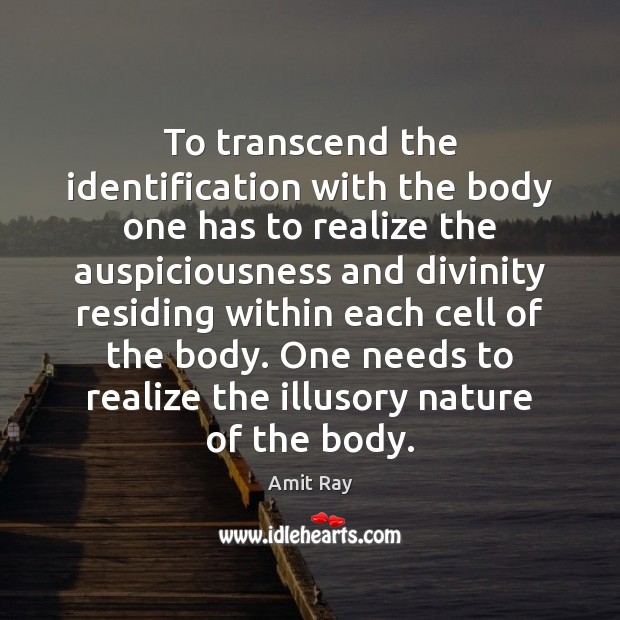 To transcend the identification with the body one has to realize the Amit Ray Picture Quote