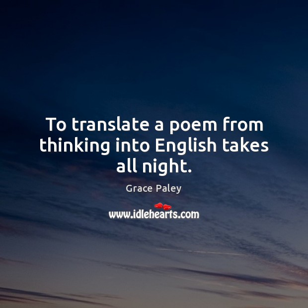 To translate a poem from thinking into English takes all night. Grace Paley Picture Quote