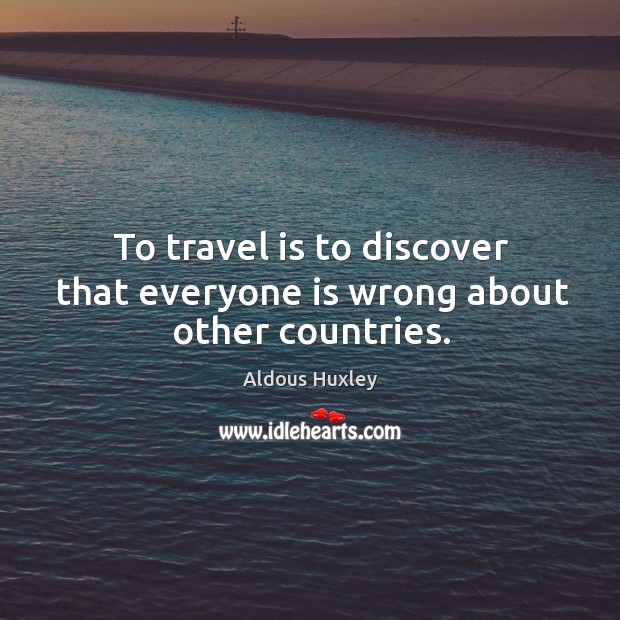 To travel is to discover that everyone is wrong about other countries. Aldous Huxley Picture Quote