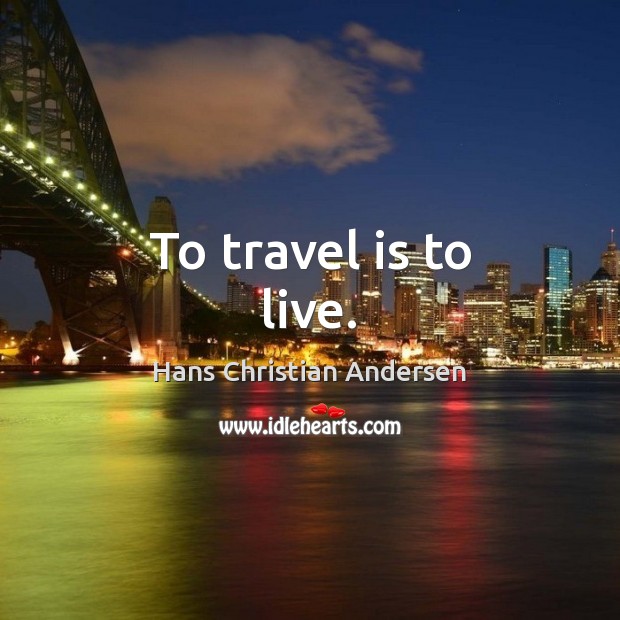 To travel is to live. Hans Christian Andersen Picture Quote