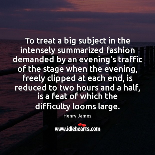 To treat a big subject in the intensely summarized fashion demanded by Henry James Picture Quote