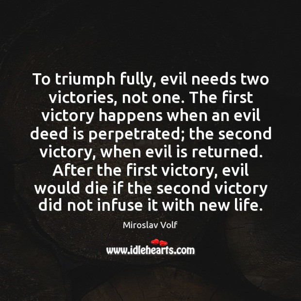 To triumph fully, evil needs two victories, not one. The first victory Miroslav Volf Picture Quote