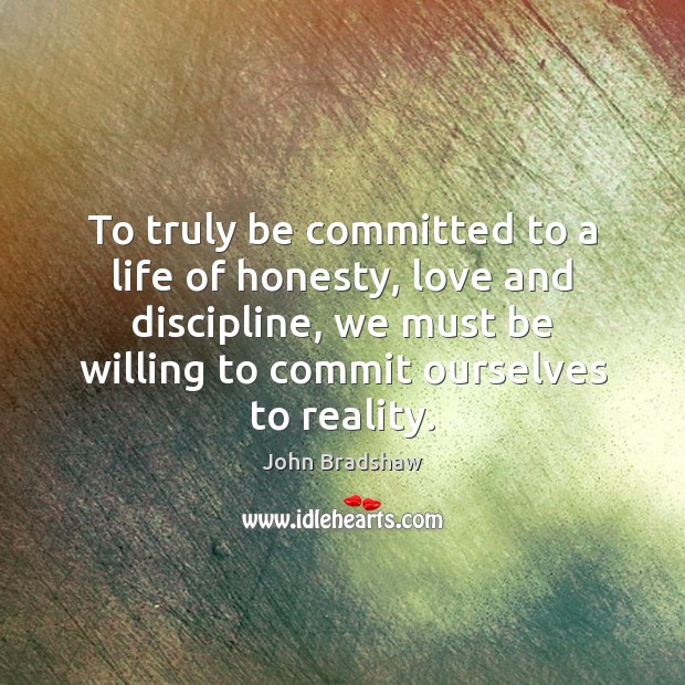 To truly be committed to a life of honesty, love and discipline, John Bradshaw Picture Quote