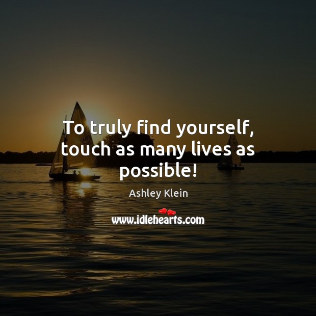 To truly find yourself, touch as many lives as possible! Image
