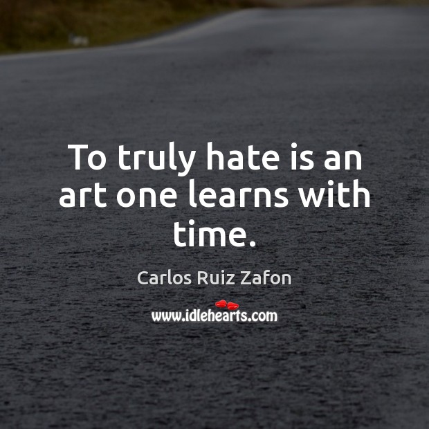 To truly hate is an art one learns with time. Carlos Ruiz Zafon Picture Quote
