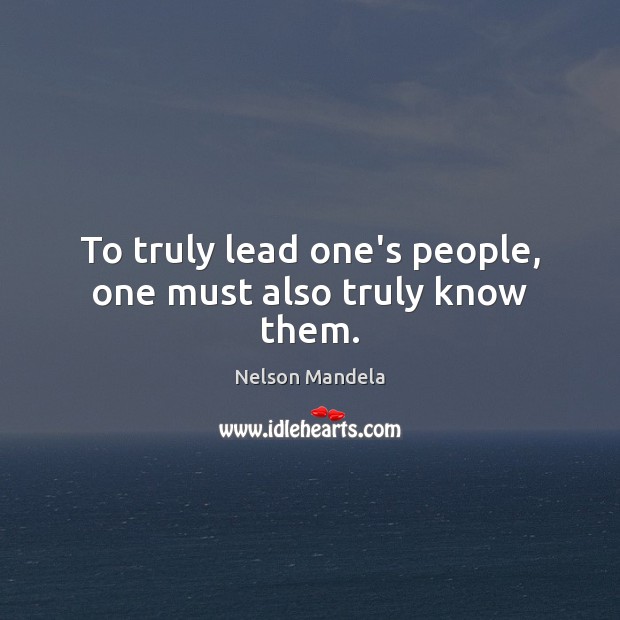 To truly lead one’s people, one must also truly know them. Nelson Mandela Picture Quote