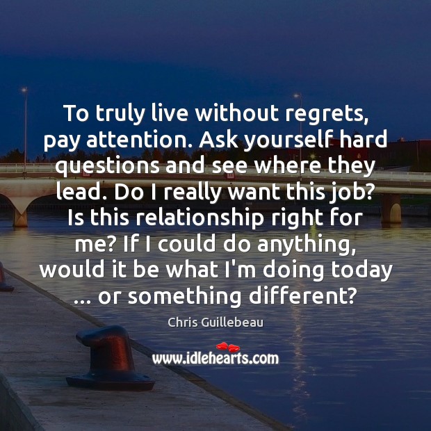 To truly live without regrets, pay attention. Ask yourself hard questions and Image