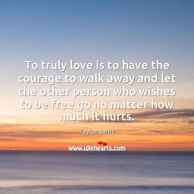 To truly love is to have the courage to walk away and Taylor Swift Picture Quote