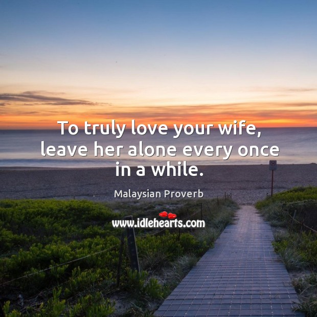 To truly love your wife, leave her alone every once in a while. Image