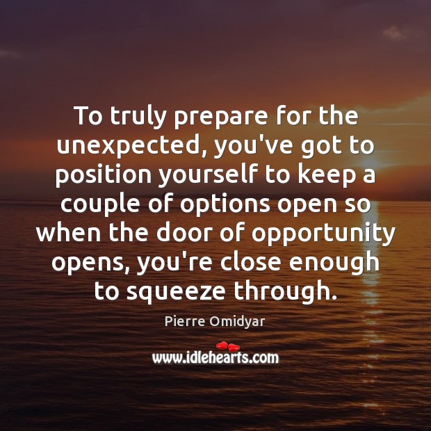 To truly prepare for the unexpected, you’ve got to position yourself to Pierre Omidyar Picture Quote
