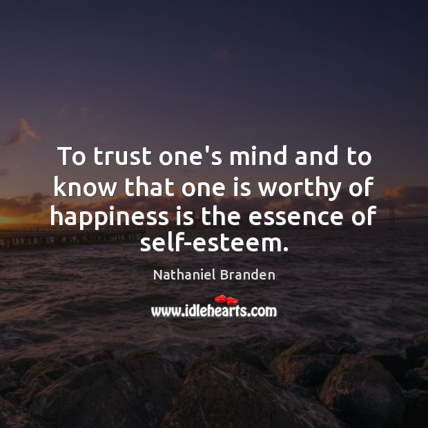 To trust one’s mind and to know that one is worthy of Nathaniel Branden Picture Quote