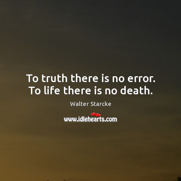 To truth there is no error. To life there is no death. Walter Starcke Picture Quote