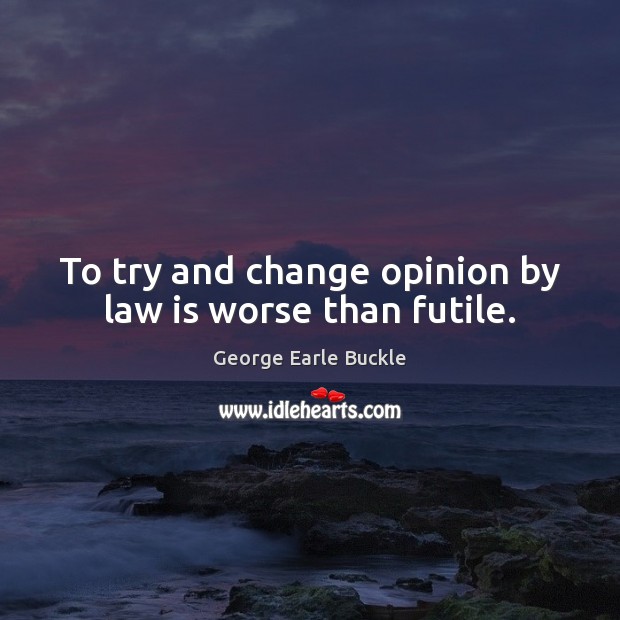 To try and change opinion by law is worse than futile. Image