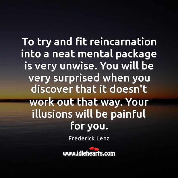 To try and fit reincarnation into a neat mental package is very Frederick Lenz Picture Quote