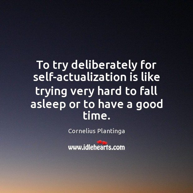 To try deliberately for self-actualization is like trying very hard to fall Cornelius Plantinga Picture Quote