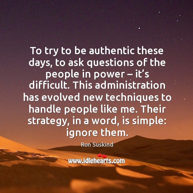 To try to be authentic these days, to ask questions of the people in power – it’s difficult. Ron Suskind Picture Quote