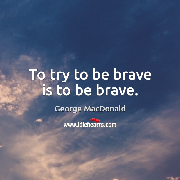 To try to be brave is to be brave. Image