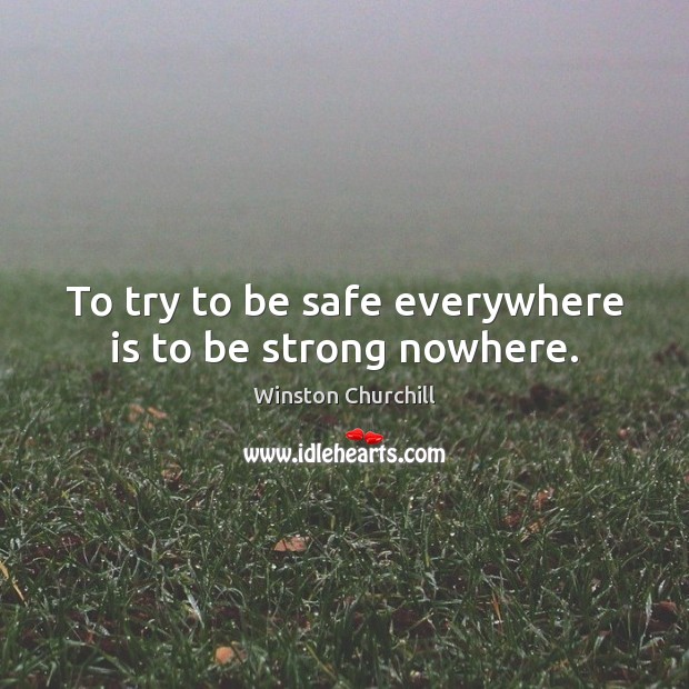 To try to be safe everywhere is to be strong nowhere. Stay Safe Quotes Image