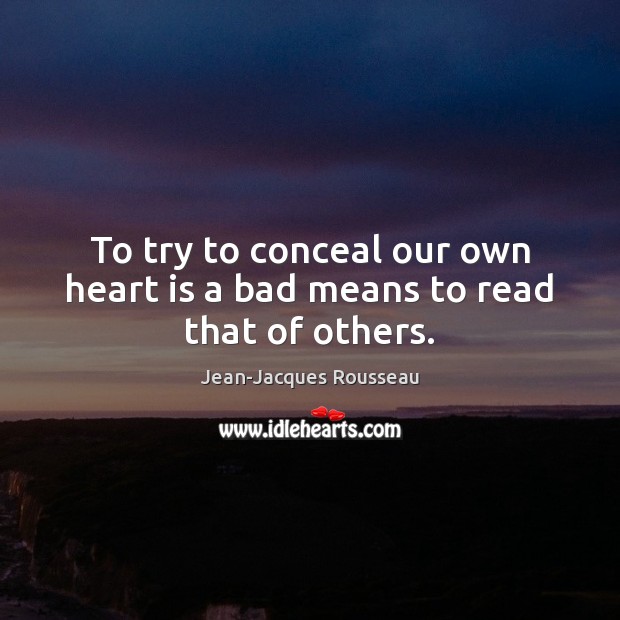 To try to conceal our own heart is a bad means to read that of others. Jean-Jacques Rousseau Picture Quote