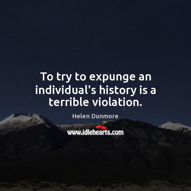 To try to expunge an individual’s history is a terrible violation. History Quotes Image