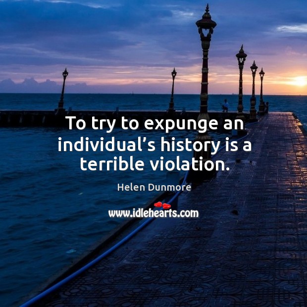 To try to expunge an individual’s history is a terrible violation. Helen Dunmore Picture Quote