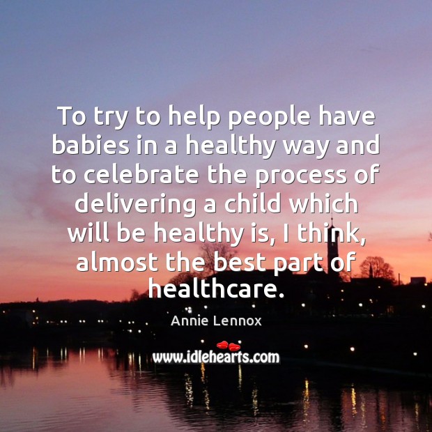 To try to help people have babies in a healthy way and Annie Lennox Picture Quote