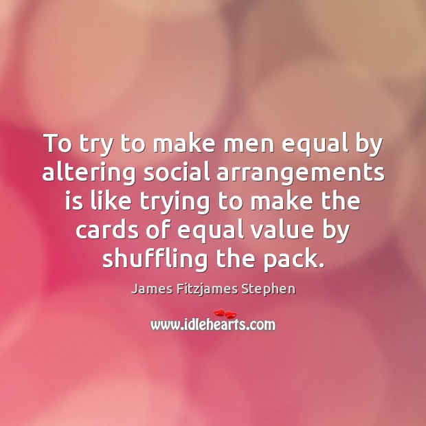 To try to make men equal by altering social arrangements is like James Fitzjames Stephen Picture Quote
