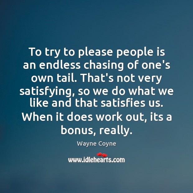 To try to please people is an endless chasing of one’s own Wayne Coyne Picture Quote