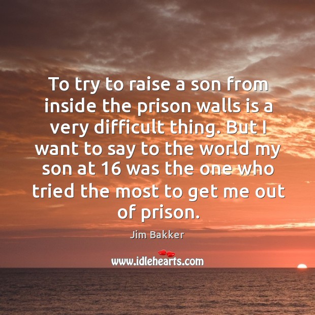 To try to raise a son from inside the prison walls is a very difficult thing. Jim Bakker Picture Quote