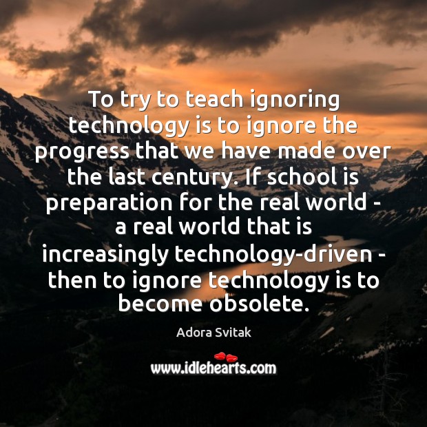 To try to teach ignoring technology is to ignore the progress that Adora Svitak Picture Quote