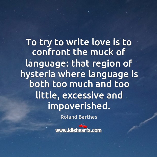To try to write love is to confront the muck of language: that region Roland Barthes Picture Quote