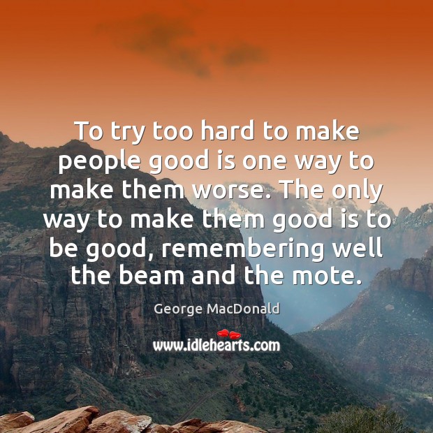 To try too hard to make people good is one way to Image