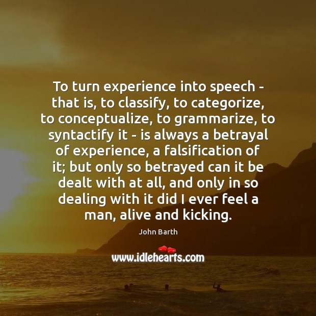 To turn experience into speech – that is, to classify, to categorize, John Barth Picture Quote